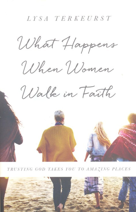 What Happens When Women Walk in Faith, repackaged: Trusting God Takes You to Amazing Places- Lysa TerKeurst