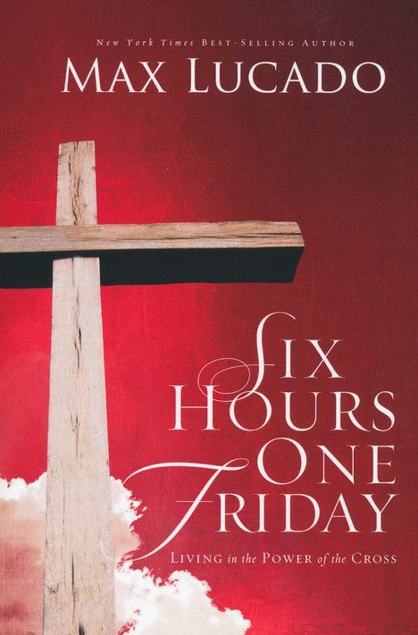 Six Hours One Friday: Living in the Power of the Cross-Max Lucado